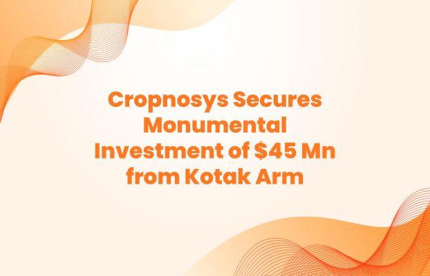 Cropnosys Secures Monumental Investment of $45 Mn from Kotak Arm
